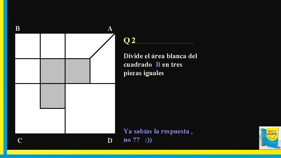 A B Q 2 Divide el área blanca del cuadrado B en tres piezas