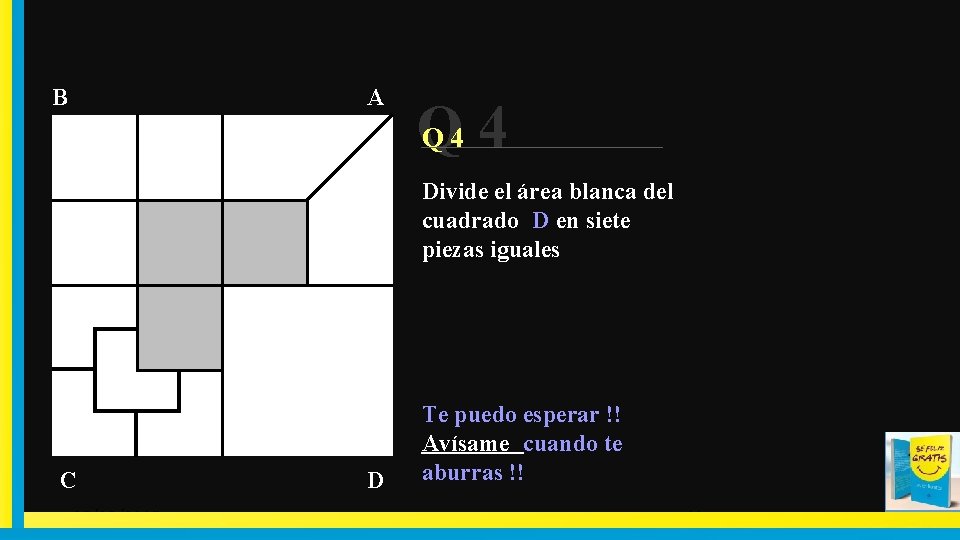 A B Q 4 4 Q Divide el área blanca del cuadrado D en