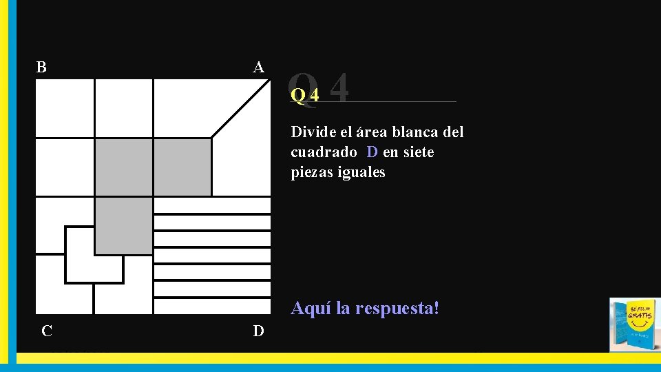 A B Q 4 4 Q Divide el área blanca del cuadrado D en