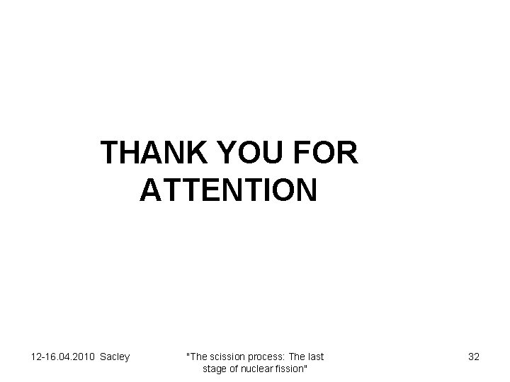 THANK YOU FOR ATTENTION 12 -16. 04. 2010 Sacley "The scission process: The last