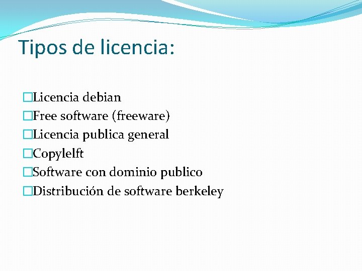 Tipos de licencia: �Licencia debian �Free software (freeware) �Licencia publica general �Copylelft �Software con