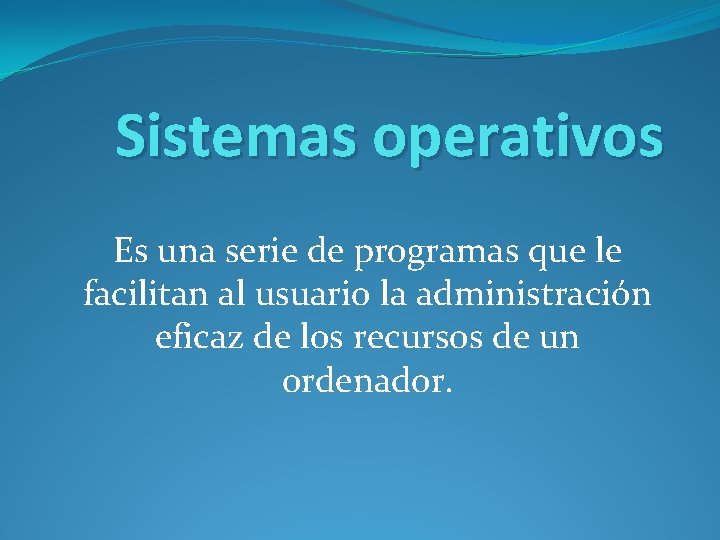 Sistemas operativos Es una serie de programas que le facilitan al usuario la administración