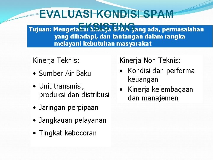 EVALUASI KONDISI SPAM EKSISTING Tujuan: Mengetahui kinerja SPAM yang ada, permasalahan yang dihadapi, dan