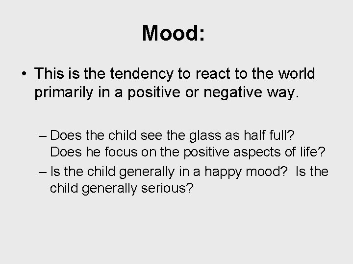 Mood: • This is the tendency to react to the world primarily in a