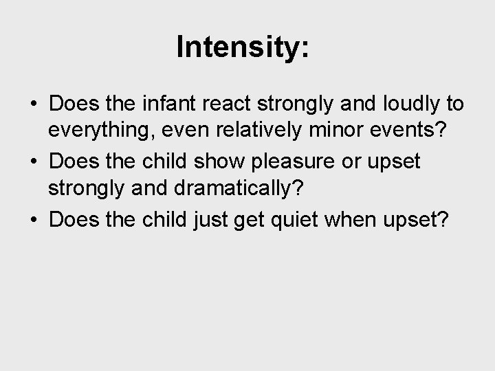 Intensity: • Does the infant react strongly and loudly to everything, even relatively minor