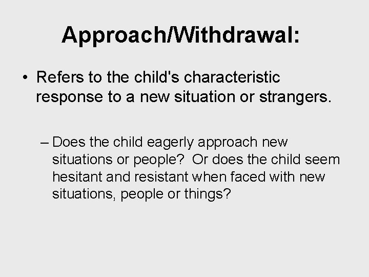 Approach/Withdrawal: • Refers to the child's characteristic response to a new situation or strangers.
