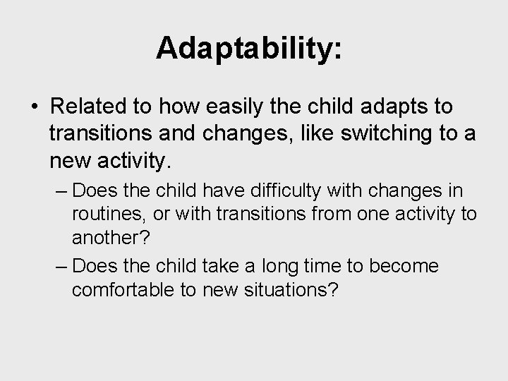 Adaptability: • Related to how easily the child adapts to transitions and changes, like
