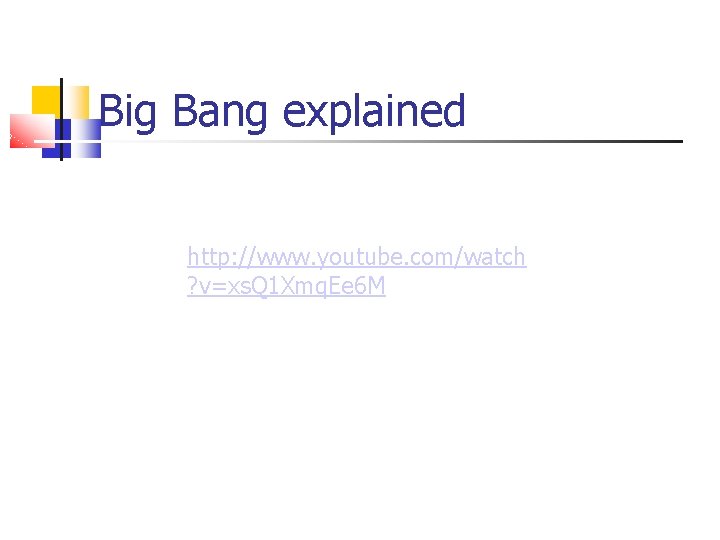 Big Bang explained http: //www. youtube. com/watch ? v=xs. Q 1 Xmq. Ee 6