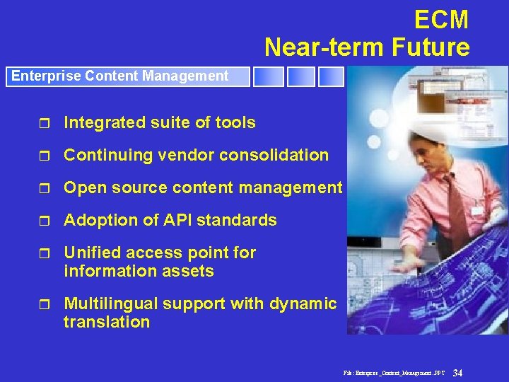 ECM Near-term Future Enterprise Content Management r Integrated suite of tools r Continuing vendor