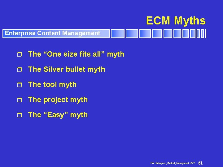 ECM Myths Enterprise Content Management r The “One size fits all” myth r The