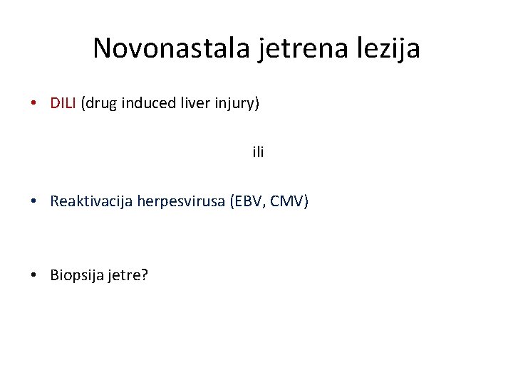 Novonastala jetrena lezija • DILI (drug induced liver injury) ili • Reaktivacija herpesvirusa (EBV,