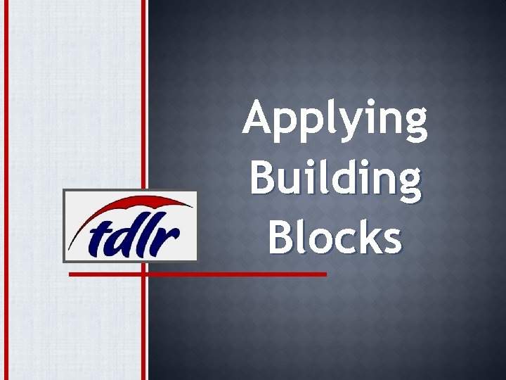 Texas Department of Licensing and Regulation Applying Building Blocks 