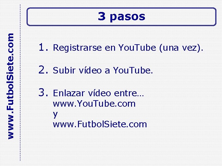 www. Futbol. Siete. com 3 pasos 1. Registrarse en You. Tube (una vez). 2.