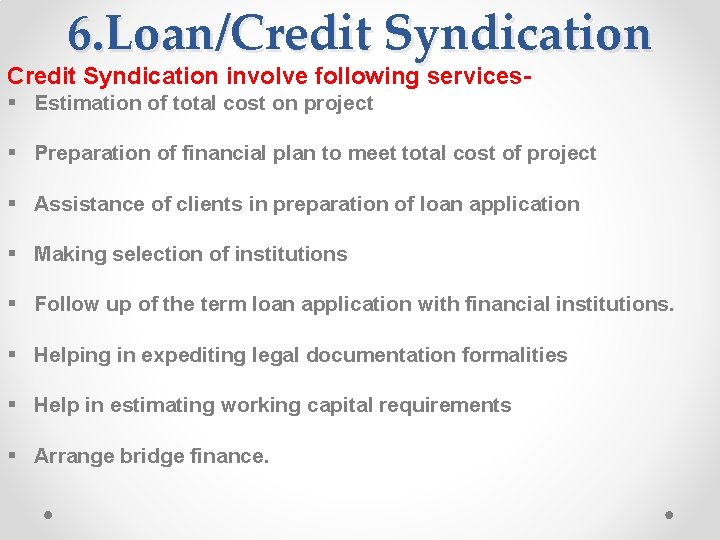 6. Loan/Credit Syndication involve following services§ Estimation of total cost on project § Preparation