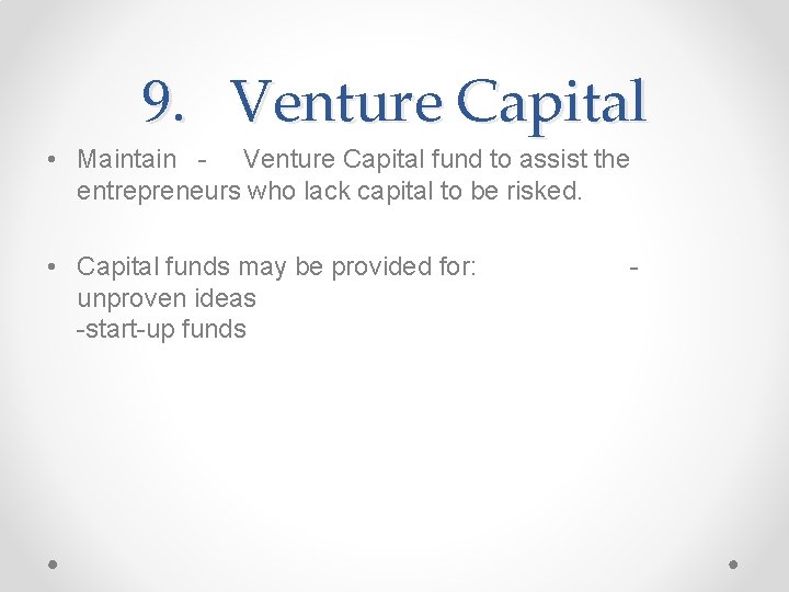 9. Venture Capital • Maintain - Venture Capital fund to assist the entrepreneurs who