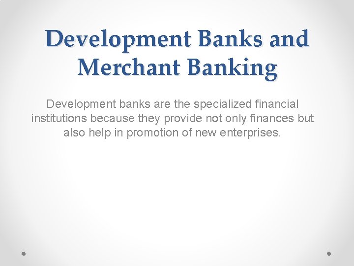 Development Banks and Merchant Banking Development banks are the specialized financial institutions because they