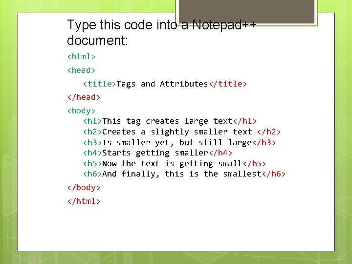 Type this code into a Notepad++ document: <html> <head> <title>Tags and Attributes</title> </head> <body>