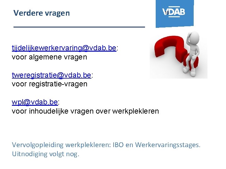 Verdere vragen _______________ 10 tijdelijkewerkervaring@vdab. be: voor algemene vragen tweregistratie@vdab. be: voor registratie-vragen wpl@vdab.