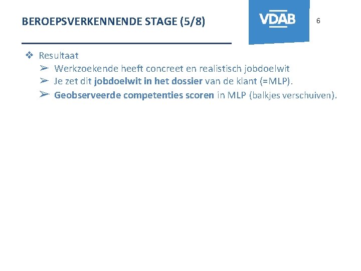 BEROEPSVERKENNENDE STAGE (5/8) 6 _______________ ❖ Resultaat ➢ Werkzoekende heeft concreet en realistisch jobdoelwit