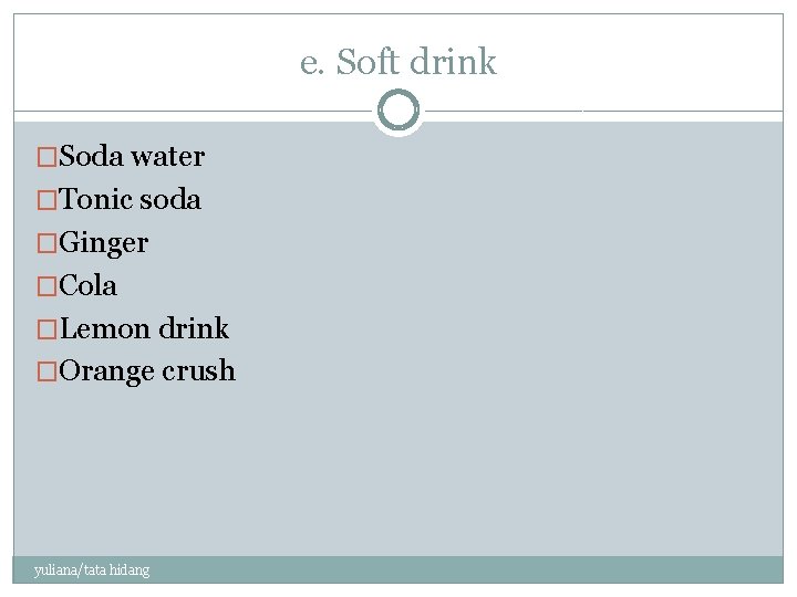 e. Soft drink �Soda water �Tonic soda �Ginger �Cola �Lemon drink �Orange crush yuliana/tata