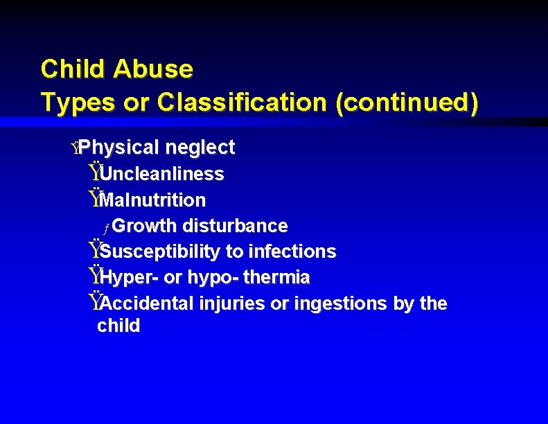 Child Abuse Types or Classification (continued) ŸPhysical neglect ŸUncleanliness ŸMalnutrition ƒ Growth disturbance ŸSusceptibility