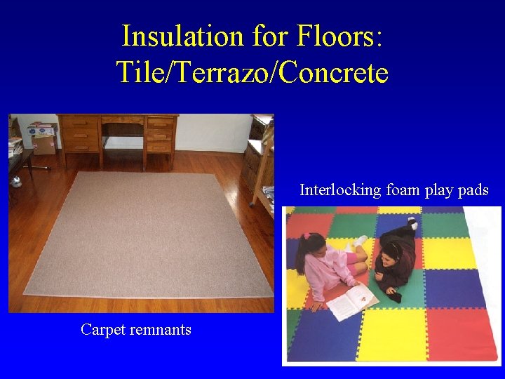 Insulation for Floors: Tile/Terrazo/Concrete Interlocking foam play pads Carpet remnants 