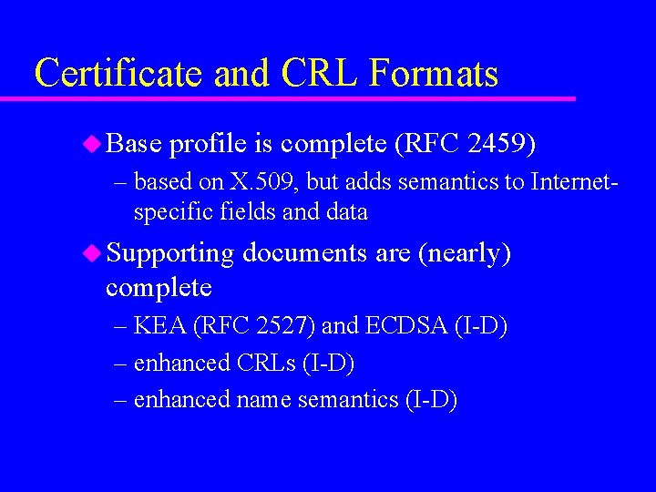 Certificate and CRL Formats u Base profile is complete (RFC 2459) – based on