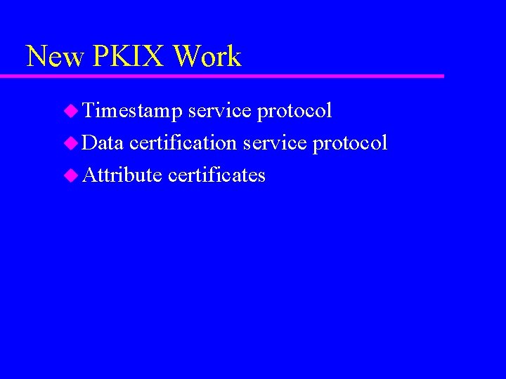 New PKIX Work u Timestamp service protocol u Data certification service protocol u Attribute