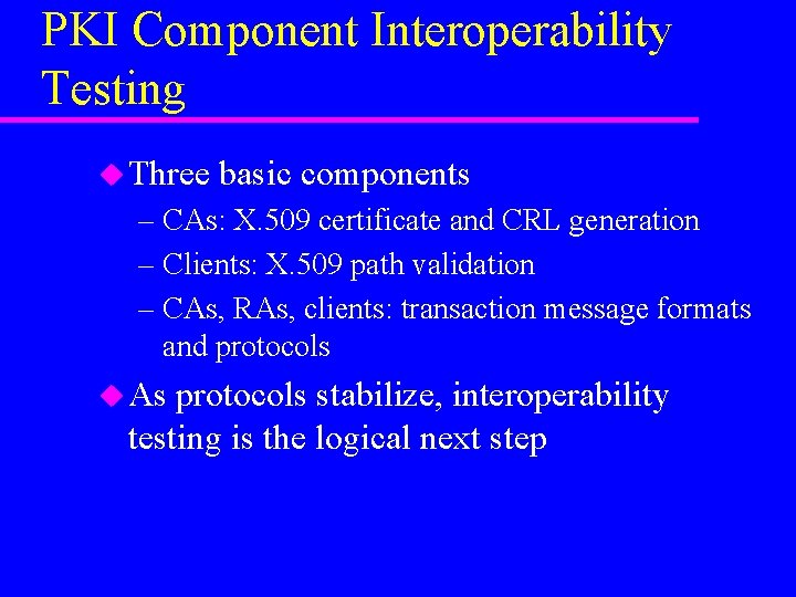 PKI Component Interoperability Testing u Three basic components – CAs: X. 509 certificate and