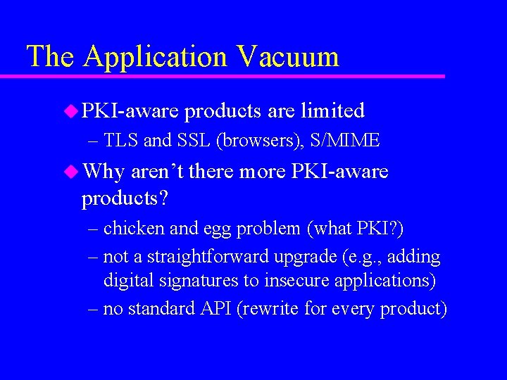 The Application Vacuum u PKI-aware products are limited – TLS and SSL (browsers), S/MIME