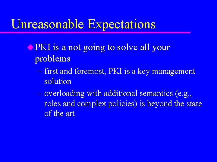 Unreasonable Expectations u PKI is a not going to solve all your problems –