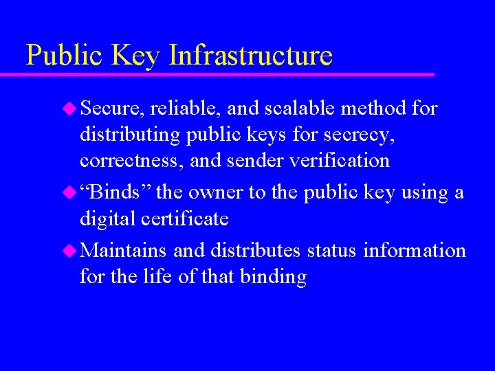 Public Key Infrastructure u Secure, reliable, and scalable method for distributing public keys for