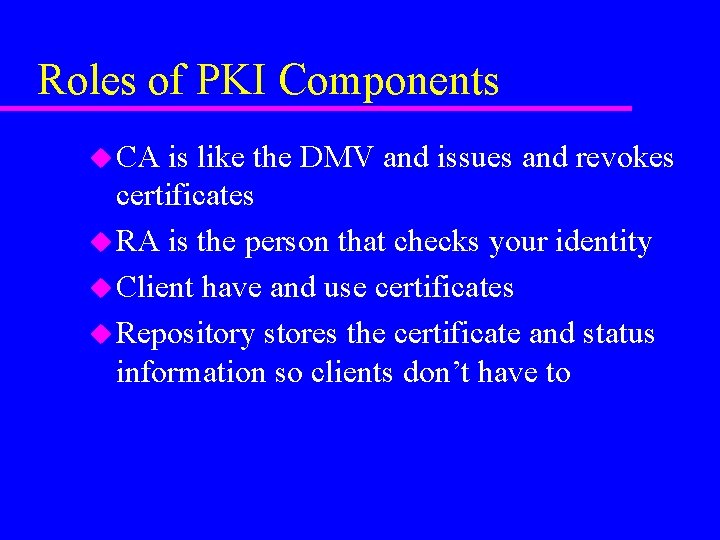 Roles of PKI Components u CA is like the DMV and issues and revokes