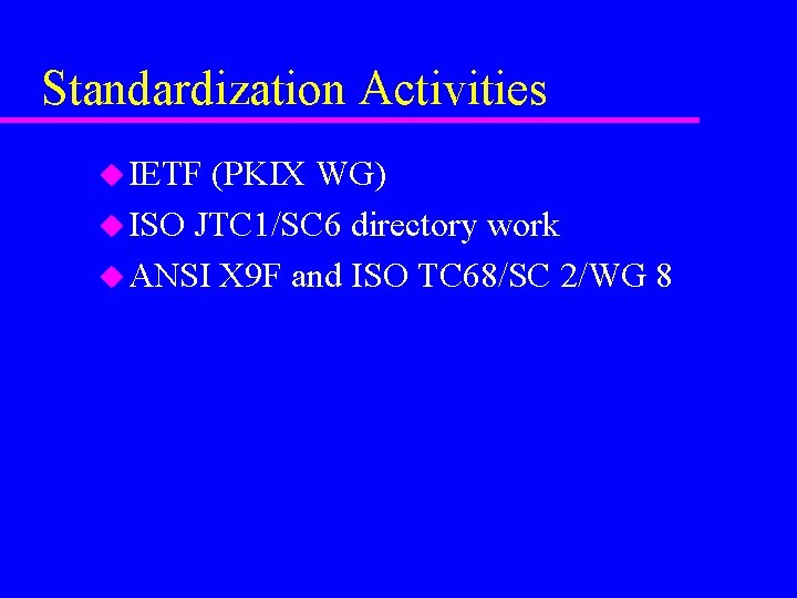 Standardization Activities u IETF (PKIX WG) u ISO JTC 1/SC 6 directory work u