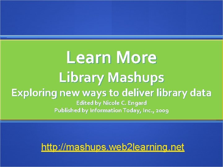 Learn More Library Mashups Exploring new ways to deliver library data Edited by Nicole
