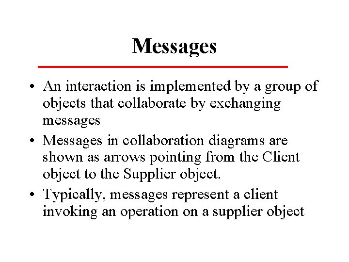 Messages • An interaction is implemented by a group of objects that collaborate by