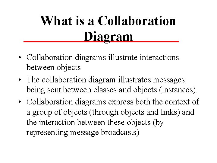 What is a Collaboration Diagram • Collaboration diagrams illustrate interactions between objects • The What is a Collaboration Diagram • Collaboration diagrams illustrate interactions between objects • The
