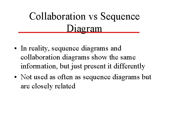 Collaboration vs Sequence Diagram • In reality, sequence diagrams and collaboration diagrams show the