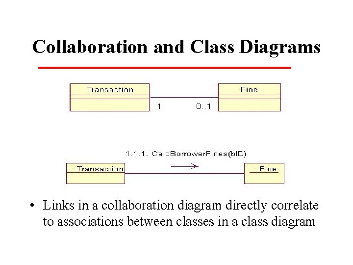 Collaboration and Class Diagrams • Links in a collaboration diagram directly correlate to associations