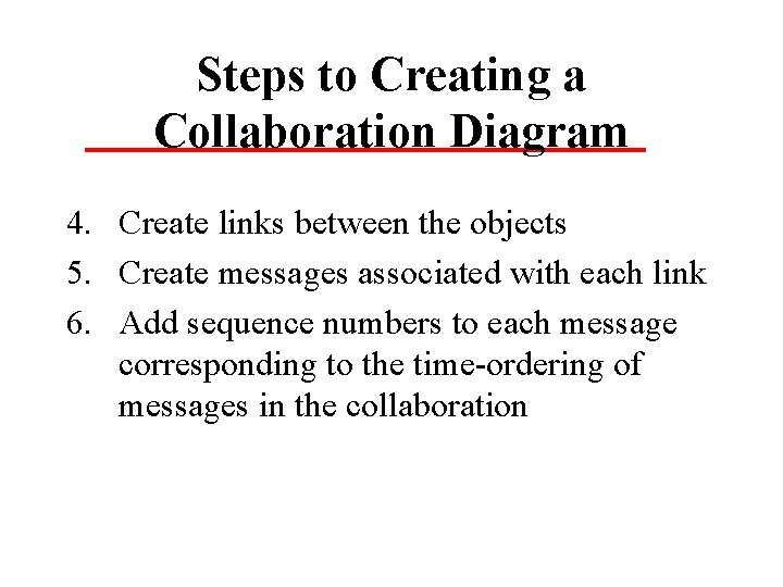 Steps to Creating a Collaboration Diagram 4. Create links between the objects 5. Create Steps to Creating a Collaboration Diagram 4. Create links between the objects 5. Create