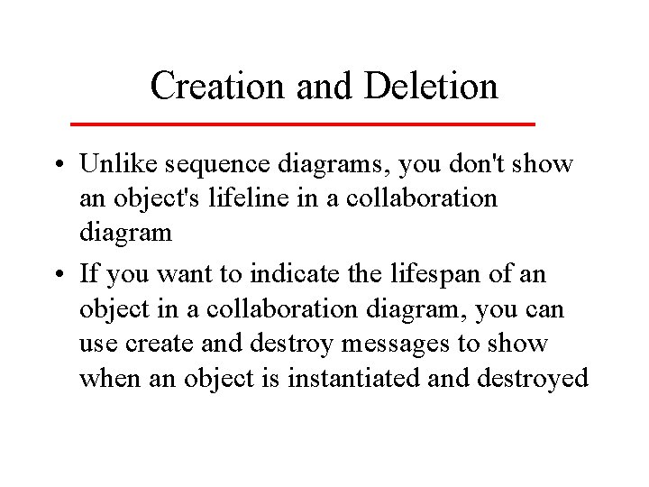 Creation and Deletion • Unlike sequence diagrams, you don't show an object's lifeline in