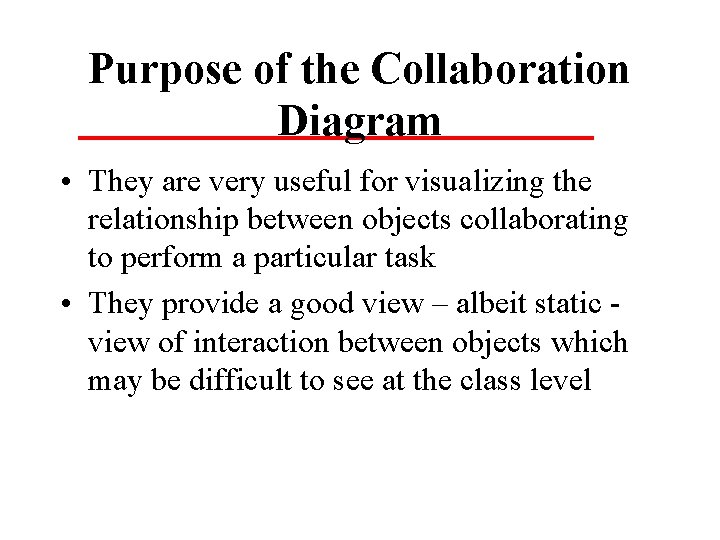 Purpose of the Collaboration Diagram • They are very useful for visualizing the relationship Purpose of the Collaboration Diagram • They are very useful for visualizing the relationship