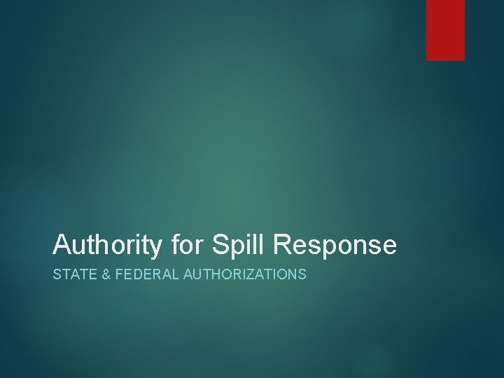 Authority for Spill Response STATE & FEDERAL AUTHORIZATIONS 