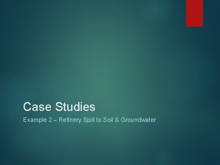 Case Studies Example 2 – Refinery Spill to Soil & Groundwater 