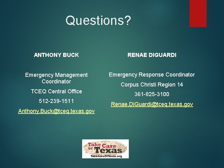 Questions? ANTHONY BUCK RENAE DIGUARDI Emergency Management Coordinator Emergency Response Coordinator TCEQ Central Office