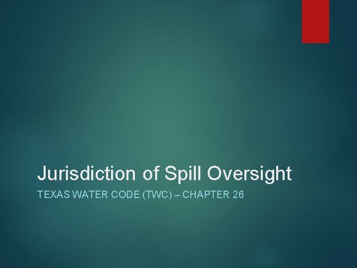 Jurisdiction of Spill Oversight TEXAS WATER CODE (TWC) – CHAPTER 26 