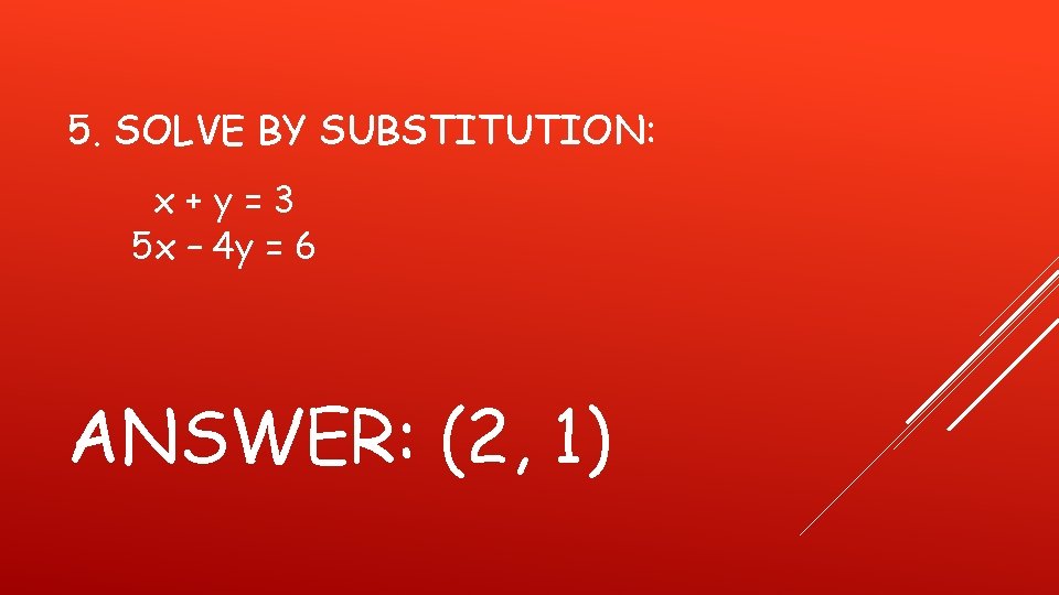 5. SOLVE BY SUBSTITUTION: x+y=3 5 x – 4 y = 6 ANSWER: (2,