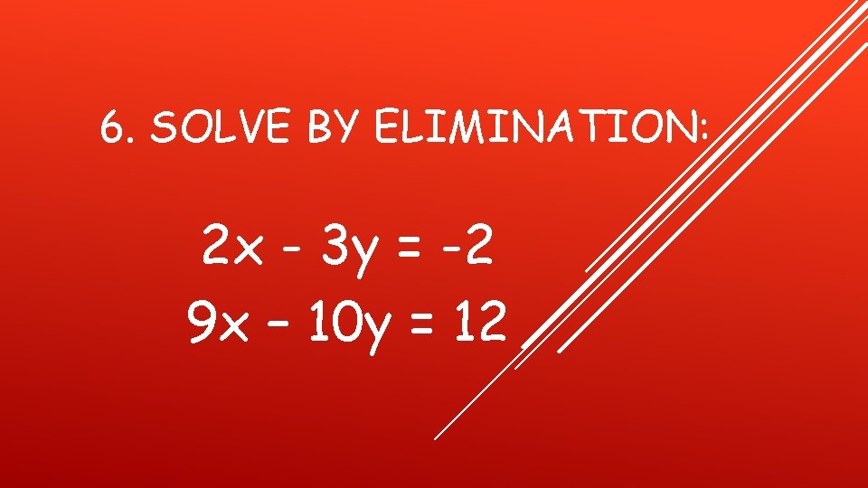 6. SOLVE BY ELIMINATION: 2 x - 3 y = -2 9 x –