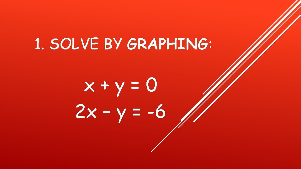 1. SOLVE BY GRAPHING: x+y=0 2 x – y = -6 