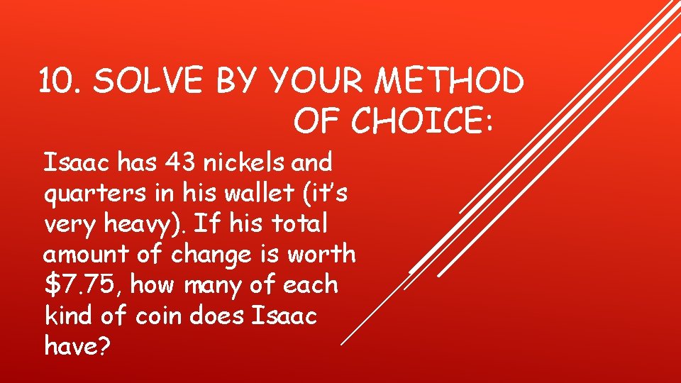 10. SOLVE BY YOUR METHOD OF CHOICE: Isaac has 43 nickels and quarters in